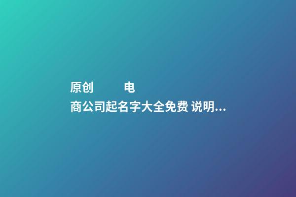 原创
            电商公司起名字大全免费 ?说明公司财源滚滚?